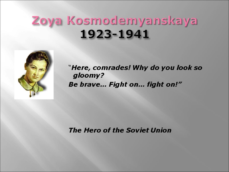 Zoya Kosmodemyanskaya 1923-1941  “Here, comrades! Why do you look so gloomy? Be brave…